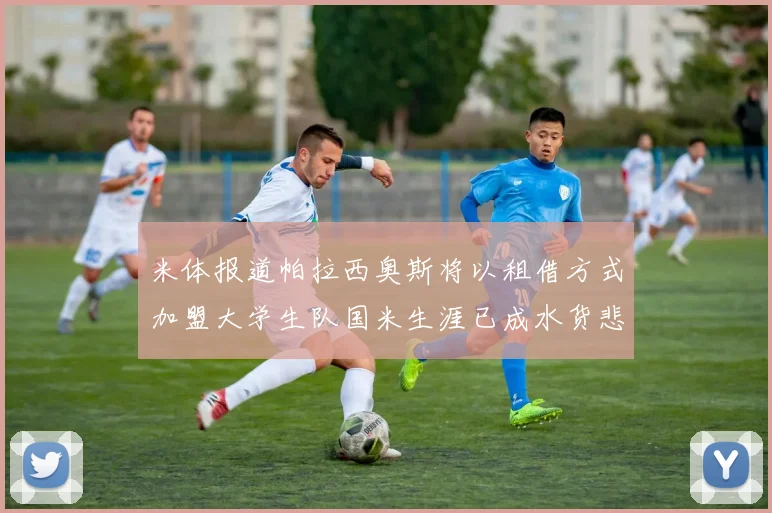 米体报道帕拉西奥斯将以租借方式加盟大学生队国米生涯已成水货悲剧