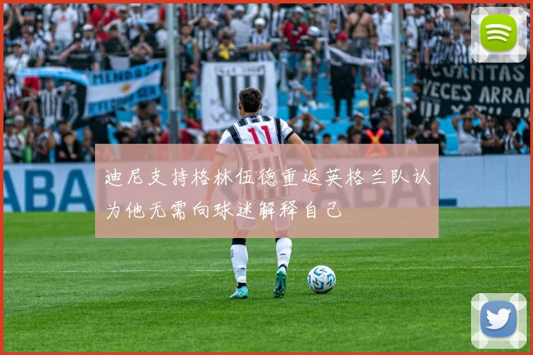 迪尼支持格林伍德重返英格兰队认为他无需向球迷解释自己