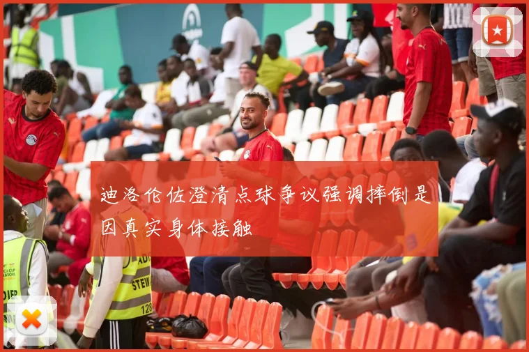 迪洛伦佐澄清点球争议强调摔倒是因真实身体接触