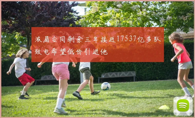 浓眉合同剩余三年接近17537亿多队致电希望低价引进他