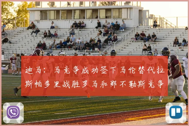 迪马：马竞争成功签下马伦替代拉斯帕多里战胜罗马和那不勒斯竞争