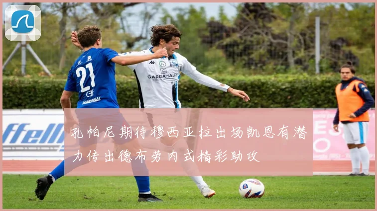 孔帕尼期待穆西亚拉出场凯恩有潜力传出德布劳内式精彩助攻