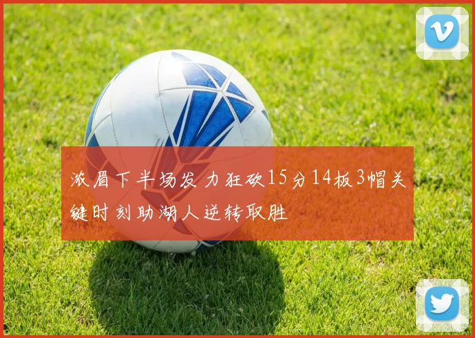 浓眉下半场发力狂砍15分14板3帽关键时刻助湖人逆转取胜