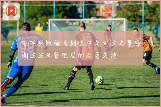 哈珀感慨被马刺选中是幸运之事感谢波波及管理层的友善支持