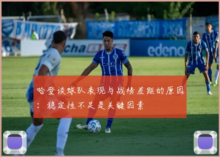 哈登谈球队表现与战绩差距的原因：稳定性不足是关键因素