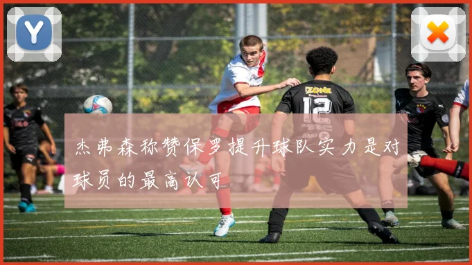 杰弗森称赞保罗提升球队实力是对球员的最高认可