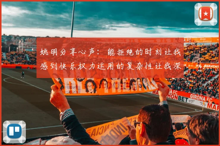 姚明分享心声：能拒绝的时刻让我感到快乐权力运用的复杂性让我深感不足