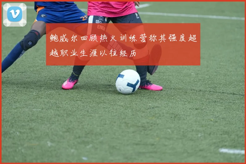 鲍威尔回顾热火训练营称其强度超越职业生涯以往经历