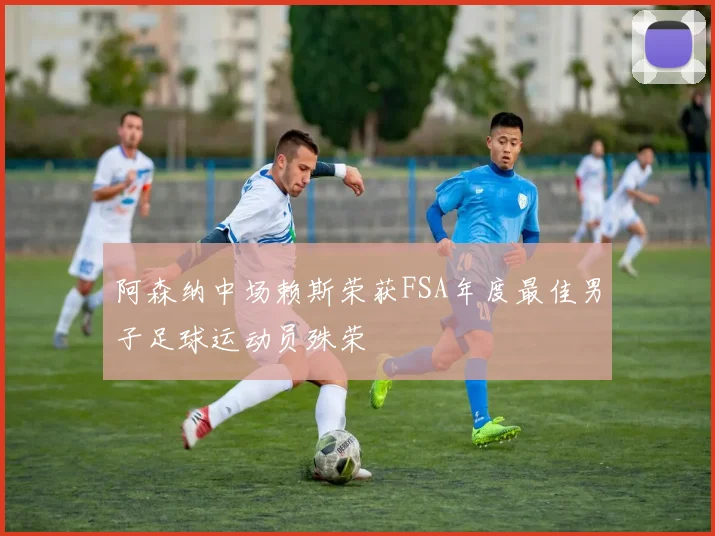 阿森纳中场赖斯荣获FSA年度最佳男子足球运动员殊荣